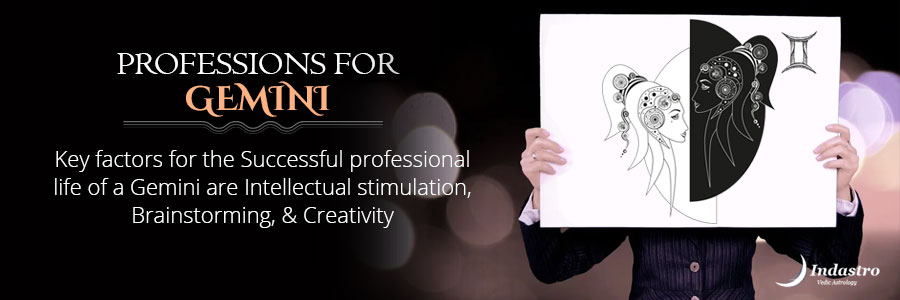 Best Professions for Gemini -, is a storehouse of ideas and energy and thrive in malleable, unpredictable, fast-paced environments.