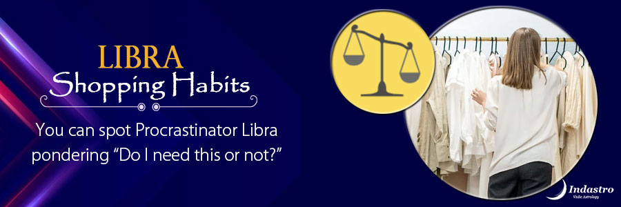 It is one of the shopping habits of Libra that they donâ€™t come prepared with a list, their shopping adventure is rather random.